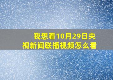 我想看10月29日央视新闻联播视频怎么看