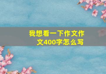 我想看一下作文作文400字怎么写