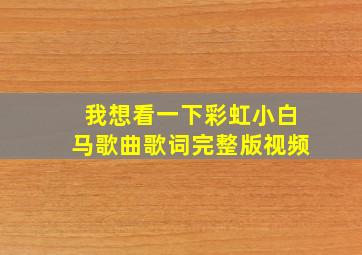 我想看一下彩虹小白马歌曲歌词完整版视频