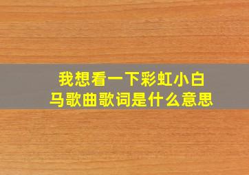 我想看一下彩虹小白马歌曲歌词是什么意思