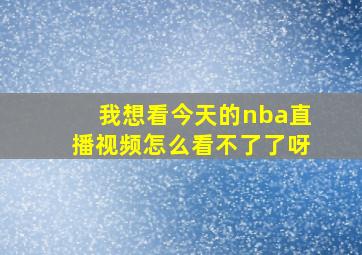 我想看今天的nba直播视频怎么看不了了呀