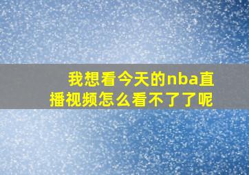 我想看今天的nba直播视频怎么看不了了呢