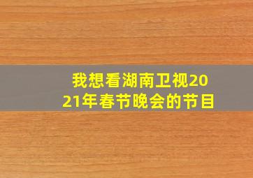 我想看湖南卫视2021年春节晚会的节目