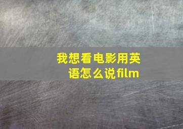 我想看电影用英语怎么说film