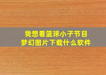 我想看篮球小子节目梦幻图片下载什么软件