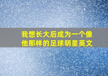 我想长大后成为一个像他那样的足球明星英文