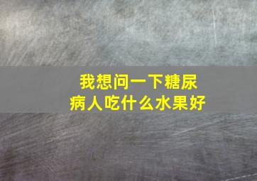 我想问一下糖尿病人吃什么水果好