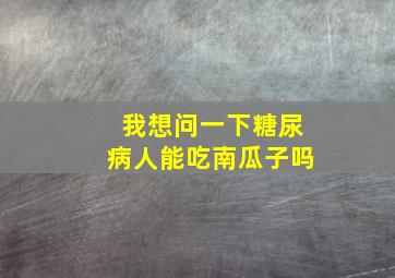 我想问一下糖尿病人能吃南瓜子吗