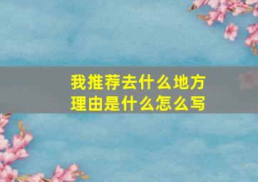 我推荐去什么地方理由是什么怎么写