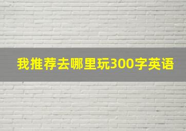 我推荐去哪里玩300字英语