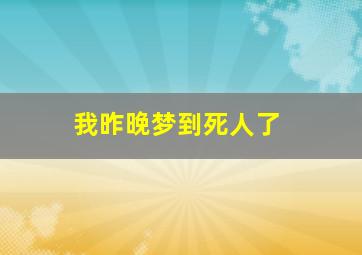 我昨晚梦到死人了