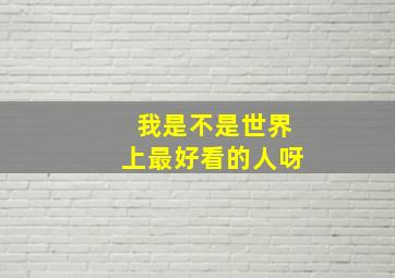 我是不是世界上最好看的人呀