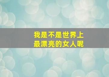 我是不是世界上最漂亮的女人呢