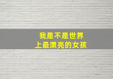 我是不是世界上最漂亮的女孩