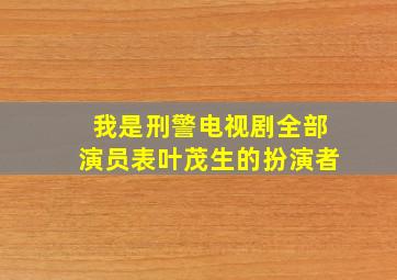 我是刑警电视剧全部演员表叶茂生的扮演者