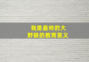 我是最帅的大野狼的教育意义