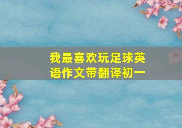 我最喜欢玩足球英语作文带翻译初一