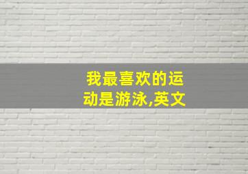 我最喜欢的运动是游泳,英文