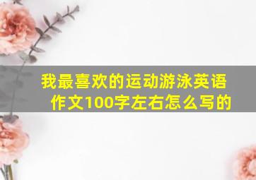 我最喜欢的运动游泳英语作文100字左右怎么写的