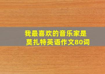 我最喜欢的音乐家是莫扎特英语作文80词