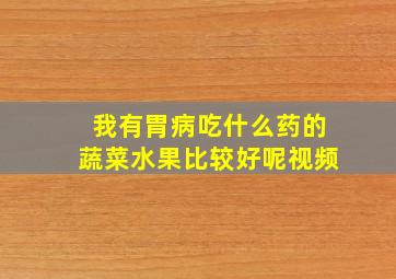 我有胃病吃什么药的蔬菜水果比较好呢视频