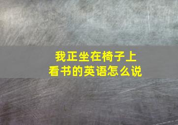 我正坐在椅子上看书的英语怎么说