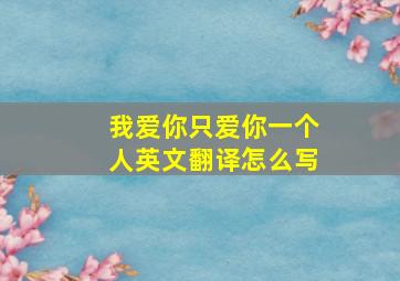 我爱你只爱你一个人英文翻译怎么写