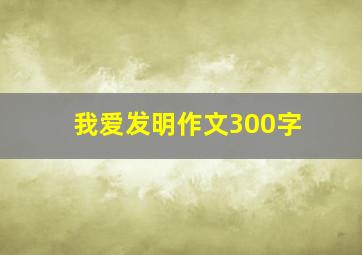 我爱发明作文300字