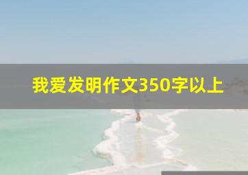 我爱发明作文350字以上