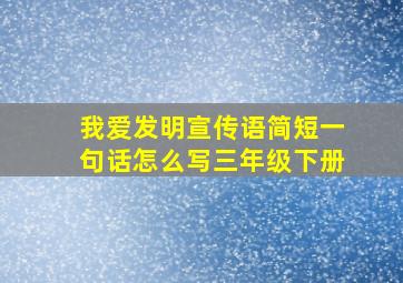 我爱发明宣传语简短一句话怎么写三年级下册