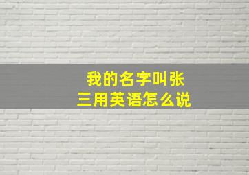 我的名字叫张三用英语怎么说