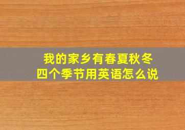 我的家乡有春夏秋冬四个季节用英语怎么说