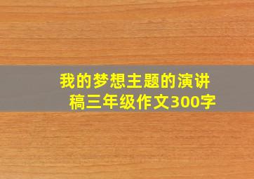 我的梦想主题的演讲稿三年级作文300字