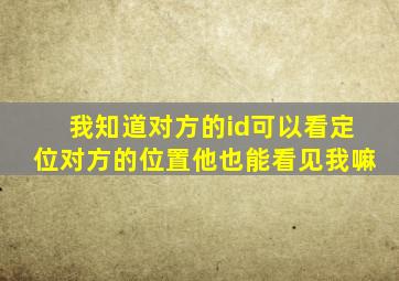 我知道对方的id可以看定位对方的位置他也能看见我嘛