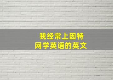 我经常上因特网学英语的英文