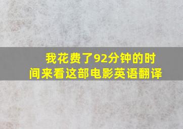 我花费了92分钟的时间来看这部电影英语翻译