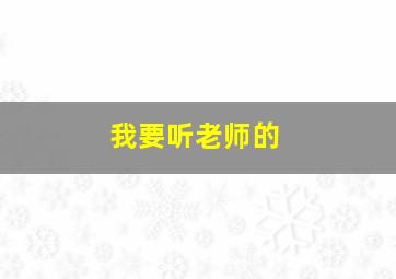 我要听老师的