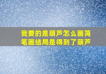 我要的是葫芦怎么画简笔画结局是得到了葫芦