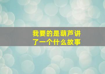 我要的是葫芦讲了一个什么故事