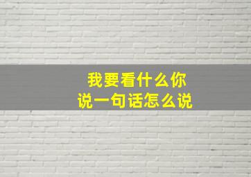 我要看什么你说一句话怎么说