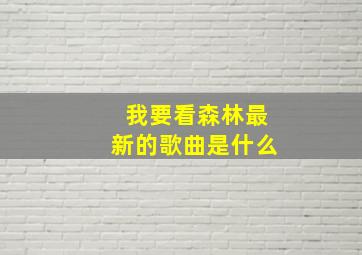 我要看森林最新的歌曲是什么