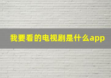 我要看的电视剧是什么app