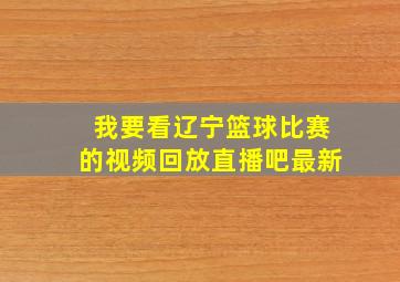 我要看辽宁篮球比赛的视频回放直播吧最新