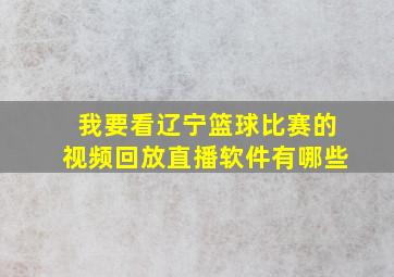 我要看辽宁篮球比赛的视频回放直播软件有哪些