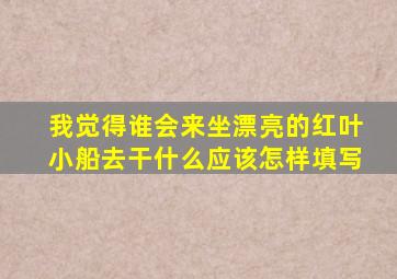 我觉得谁会来坐漂亮的红叶小船去干什么应该怎样填写