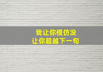 我让你模仿没让你超越下一句