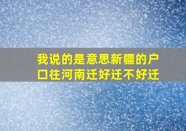 我说的是意思新疆的户口往河南迁好迁不好迁