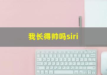 我长得帅吗siri