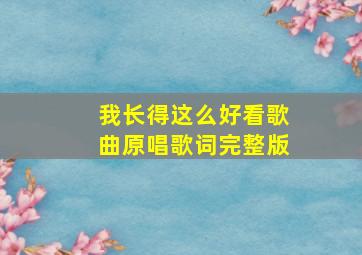 我长得这么好看歌曲原唱歌词完整版