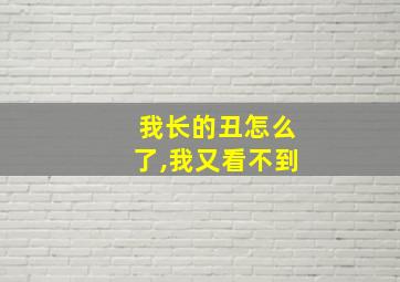 我长的丑怎么了,我又看不到